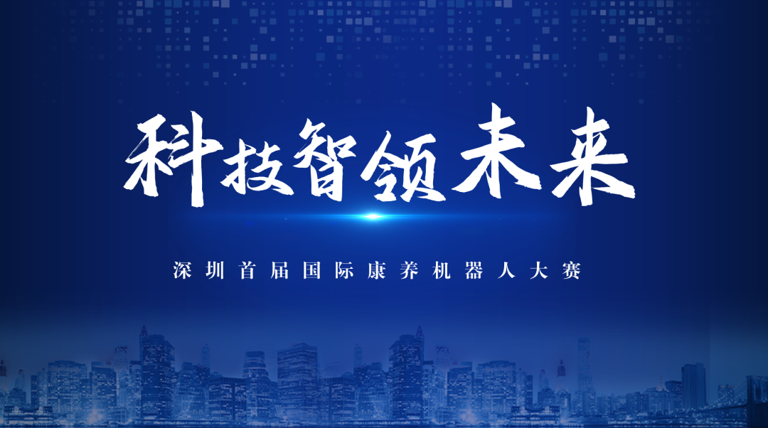 報(bào)名開啟！首屆深圳國際康養(yǎng)機(jī)器人大賽邀您共創(chuàng)智慧養(yǎng)老新未來！